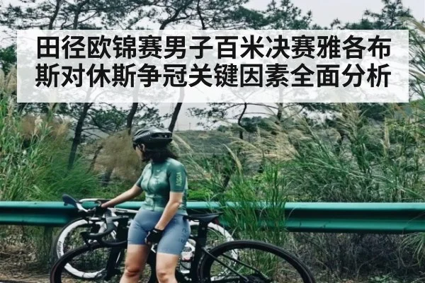 田径欧锦赛男子百米决赛雅各布斯对休斯争冠关键因素全面分析